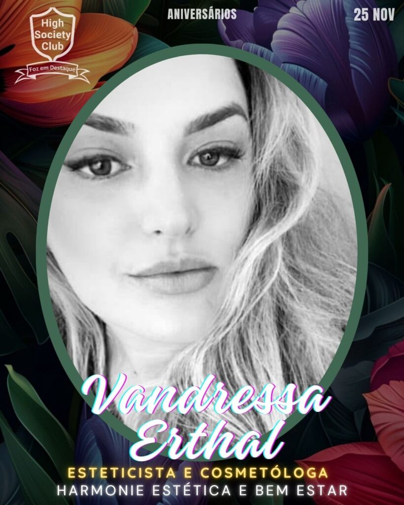 Vandressa Erthal - Esteticista e Cosmetóloga - Harmonie Estética E Bem Estar 
Aniversários 25 de Novembro 2024 High Society Club Foz em Destaque "Sua vida mais divertida..." 