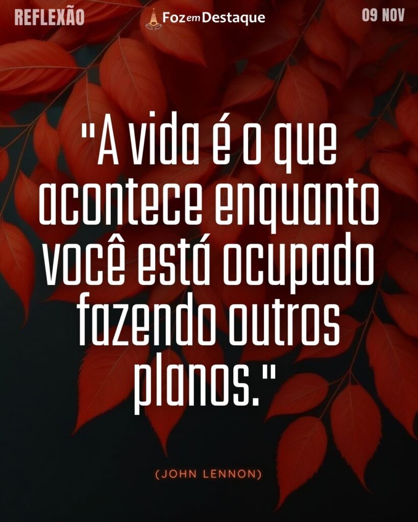 "A vida é o que acontece enquanto você está ocupado fazendo outros planos." (John Lennon)
Reflexão 09 de novembro 2024 Foz em Destaque