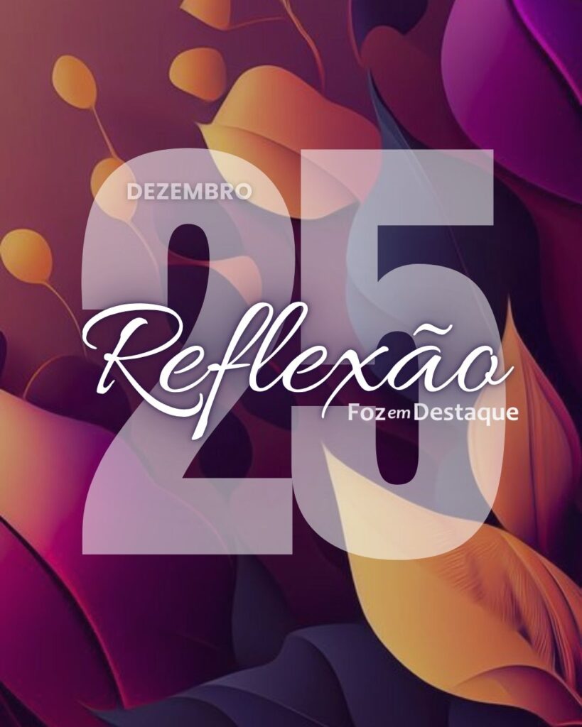 Reflexão 25 de dezembro 2024 Foz em Destaque "Sua Vida mais divertida!!!"