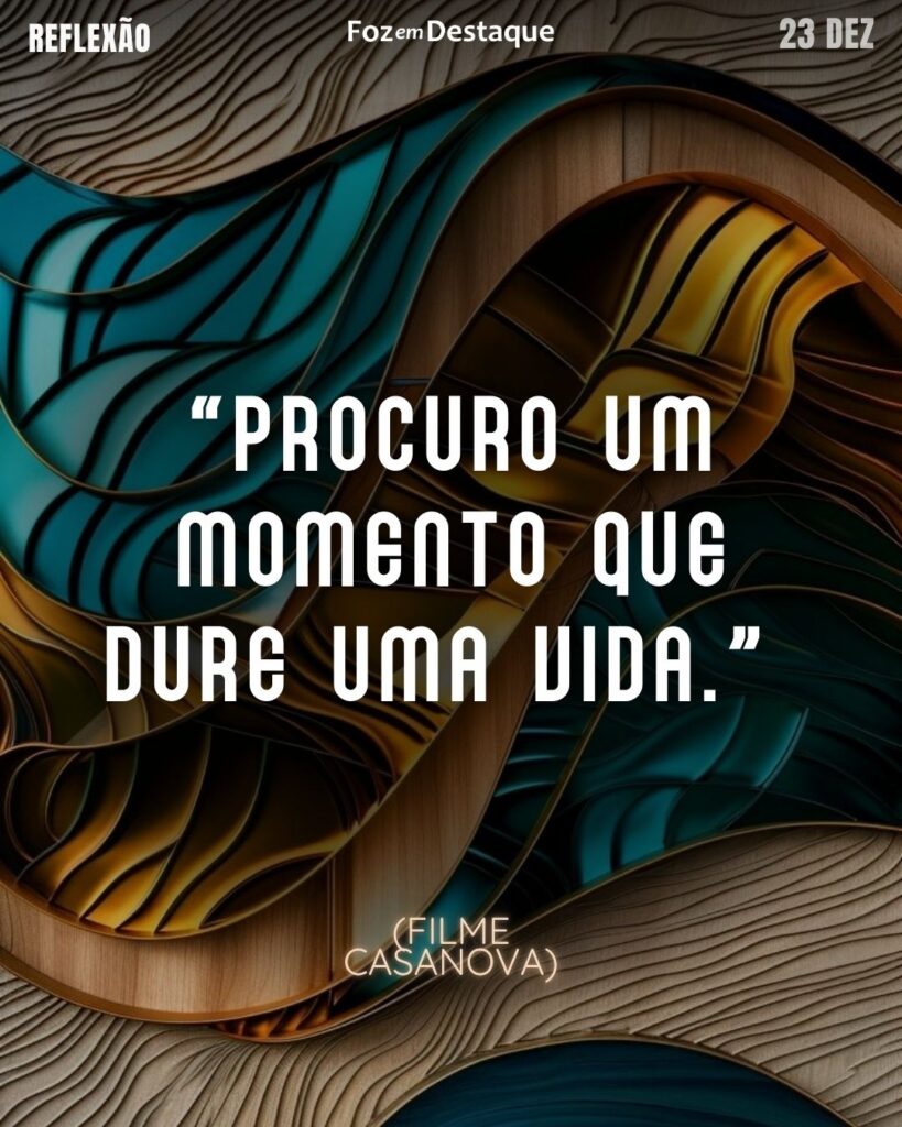 "Procuro um momento que dure uma vida" - Filme "Casanova"
Reflexão 23 de dezembro 2024 Foz em Destaque "Sua Vida mais divertida!!!"