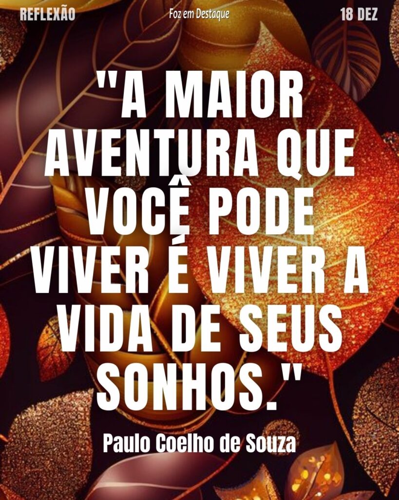 "A maior aventura que você pode viver é viver a vida de seus sonhos." (Paulo Coelho)
Reflexão 18 de dezembro 2024 Foz em Destaque "Sua Vida mais divertida!!!"