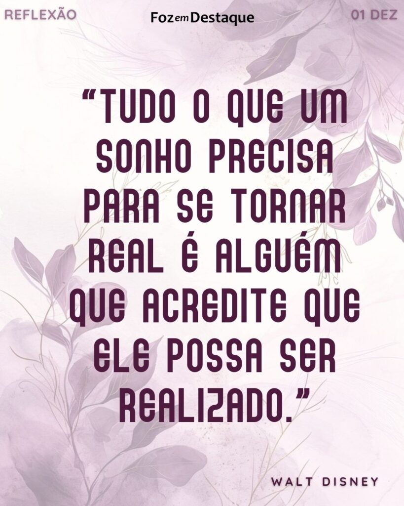 "Tudo o que um sonho precisa para se tornar real é alguém que acredite que ele possa ser realizado." (Walt Disney)
Reflexão 01 de dezembro 2024 Foz em Destaque "Sua Vida mais divertida!!!"