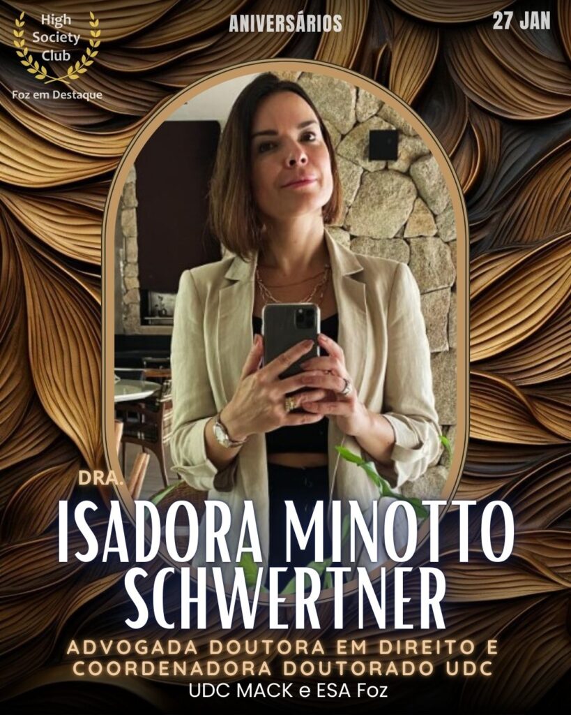 Dra.
Isadora Minotto Gomes Schwertner
Advogada / Doutora em Direito e Coord doutorado UDC MACK / ESA Foz.
Aniversários 27 de Janeiro 2025 Foz em Destaque High Society Club