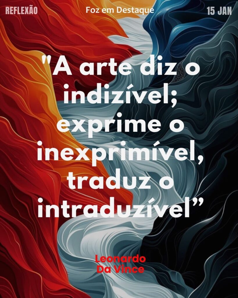 A Arte Diz o Indizível - Leonardo da Vinci
Reflexão 15 de janeiro 2025 Foz em Destaque "Sua Vida mais divertida!!!"