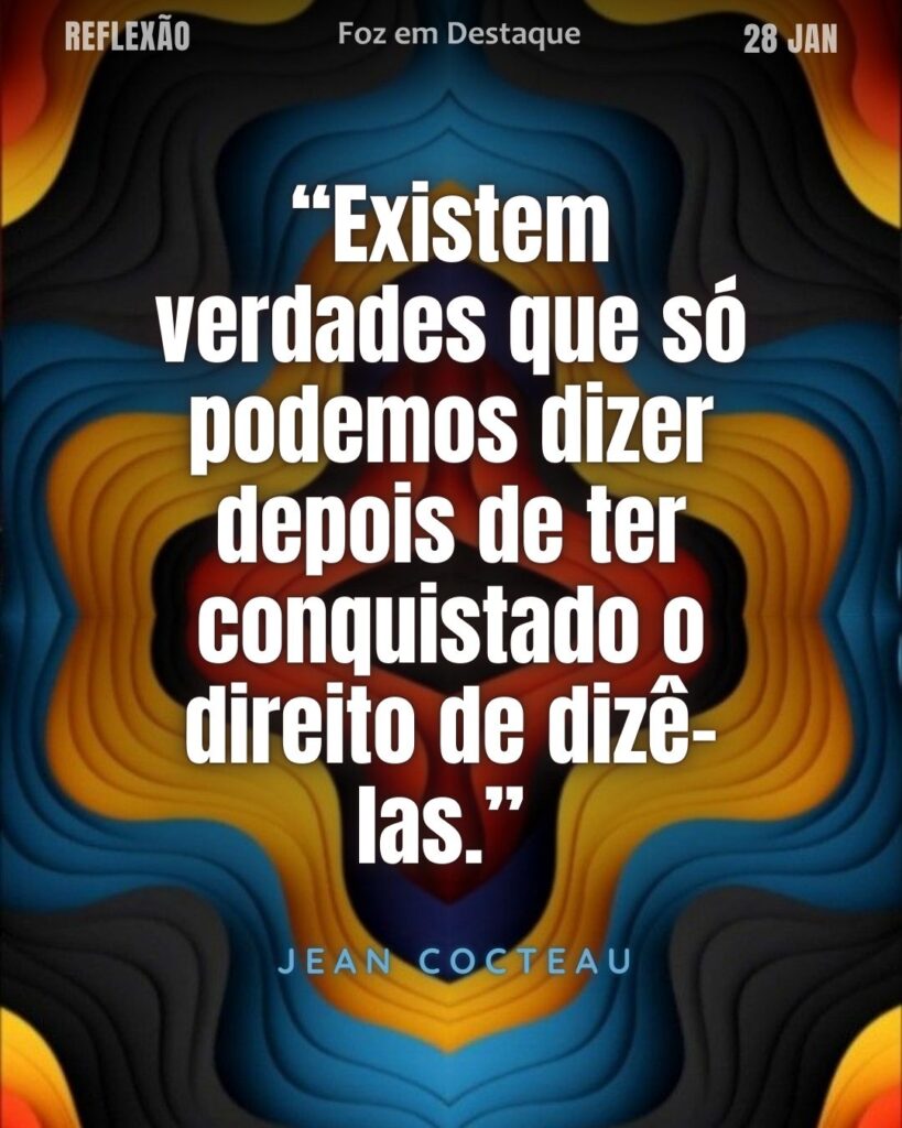 “Existem verdades que só podemos dizer depois de ter conquistado o direito de dizê-las.”
[Jean Cocteau]
Reflexão 28 de janeiro 2025 Foz em Destaque "Sua Vida mais divertida!!!"
