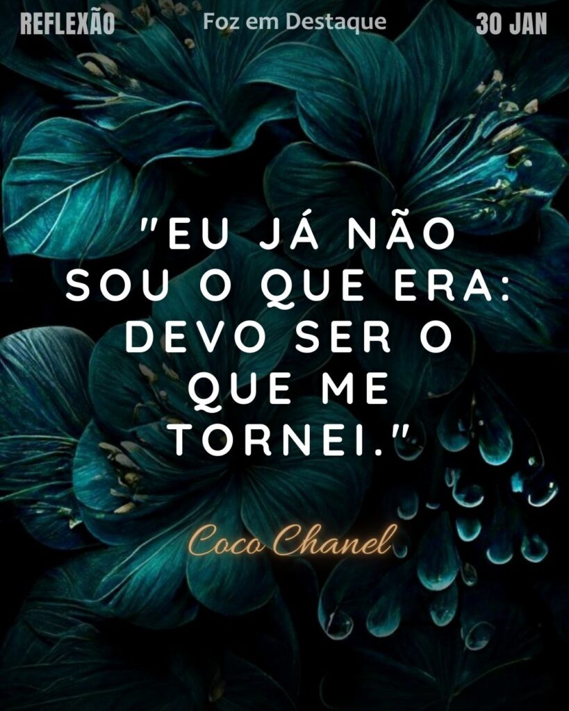 "Eu já não sou o que era: devo ser o que me tornei."(Coco Chanel)
Reflexão 30 de janeiro 2025 Foz em Destaque "Sua Vida mais divertida!!!"