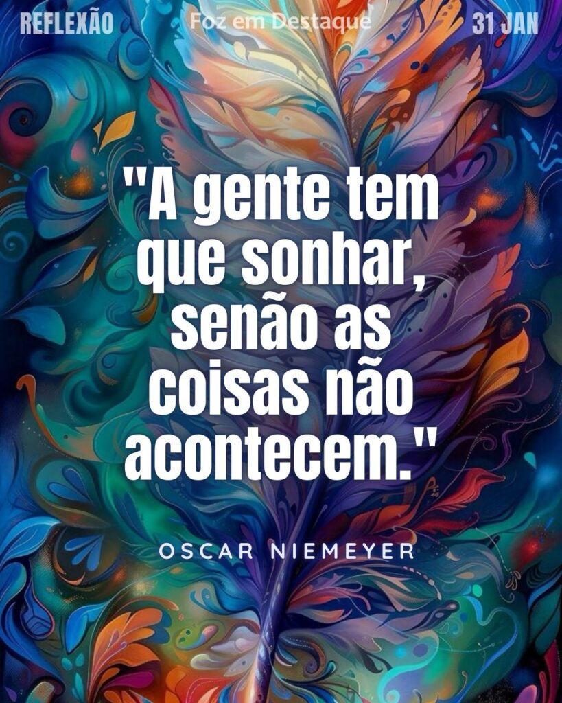 "A gente tem que sonhar, senão as coisas não acontecem."
(Oscar Niemeyer)
Reflexão 31 de janeiro 2025 Foz em Destaque "Sua Vida mais divertida!!!"
