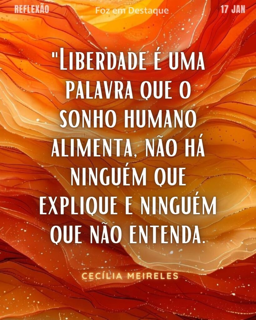 "Liberdade é uma palavra que o sonho humano alimenta, não há ninguém que explique e ninguém que não entenda.” (Cecília Meireles)
Reflexão 17 de janeiro 2025 Foz em Destaque "Sua Vida mais divertida!!!"