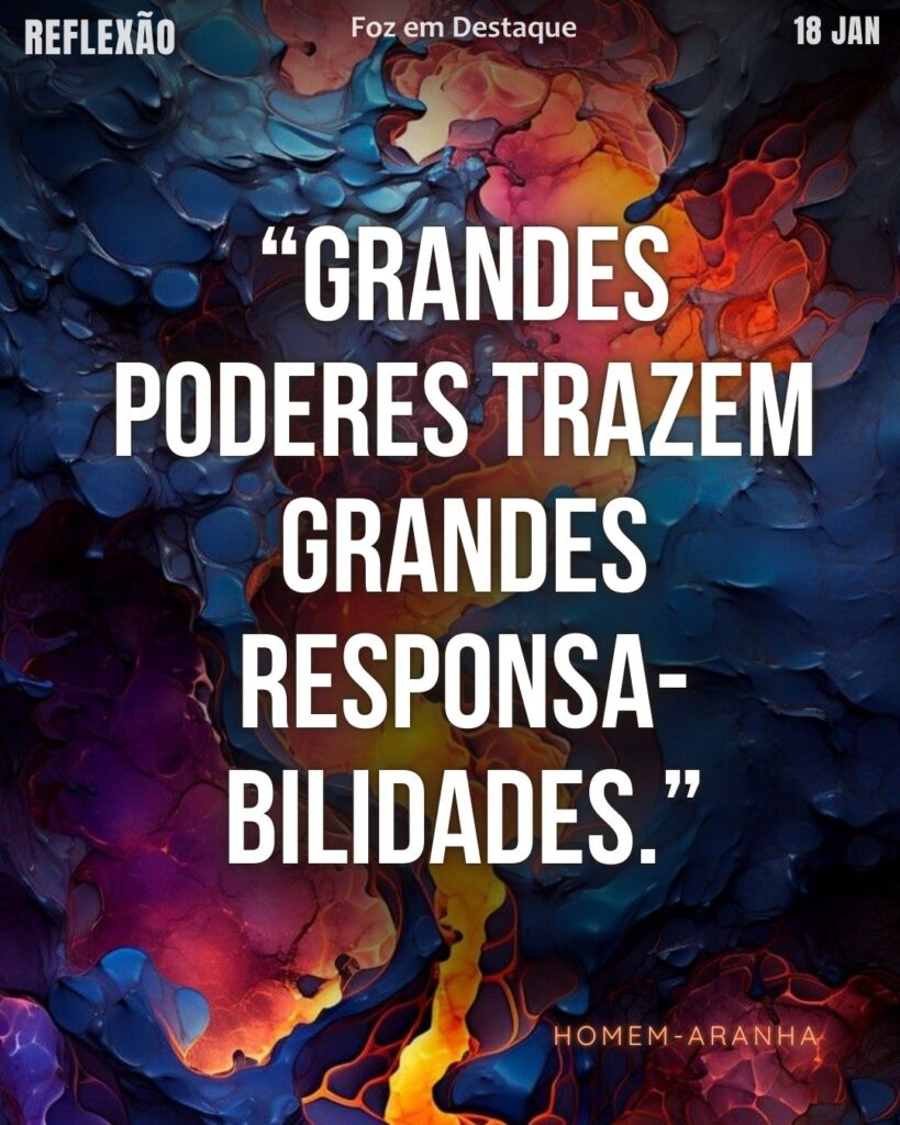 Grandes poderes trazem grandes responsabilidades. 
[Homem-Aranha]
Reflexão 18 de janeiro 2025 Foz em Destaque "Sua Vida mais divertida!!!" 