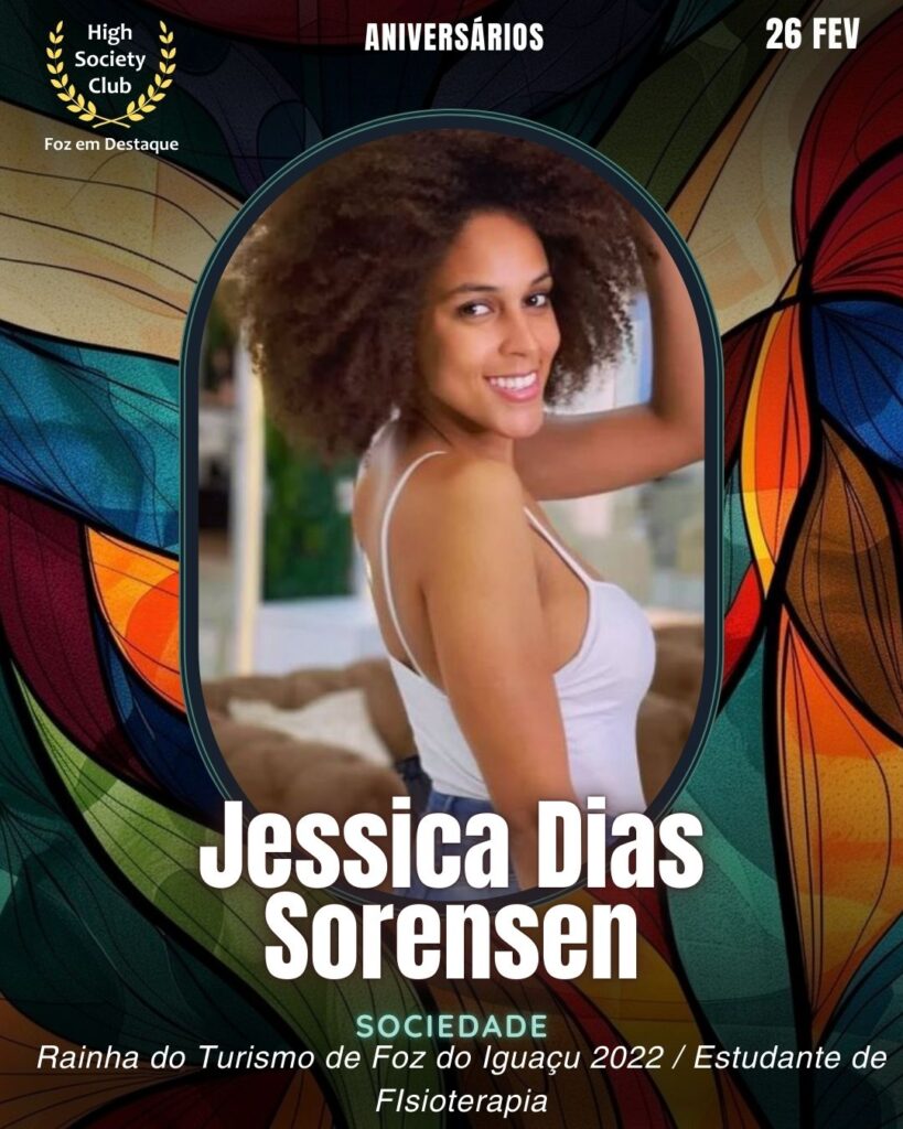 Jessica Dias Sorensen
Sociedade
Rainha do Turismo de Foz do Iguaçu 2022 / Estudante de FIsioterapia
Aniversários 26 de Fevereiro 2025 Foz em Destaque High Society Club