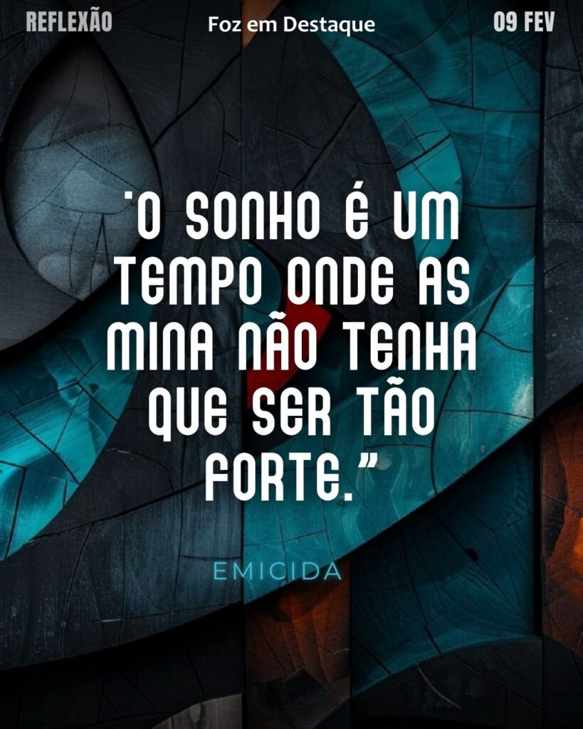 "O sonho é um tempo onde as mina não tenha que ser tão forte.”
(Emicida)
Reflexão 09 de fevereiro 2025 Foz em Destaque "Sua Vida mais divertida!!!"