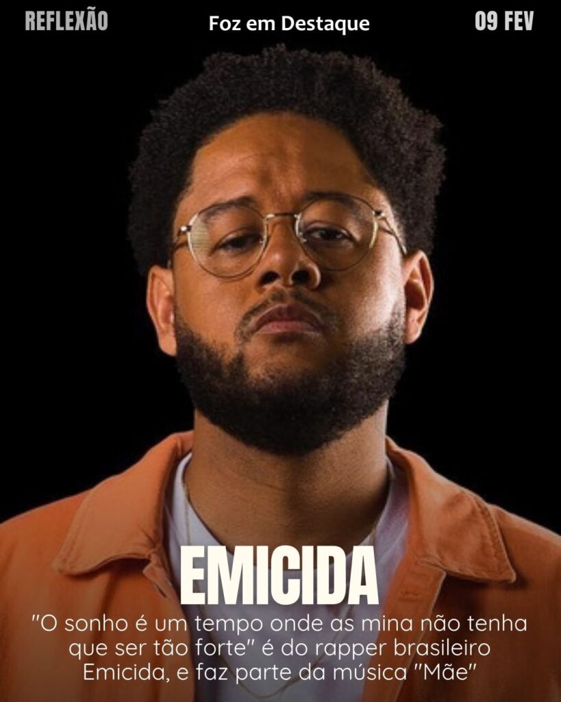 "O sonho é um tempo onde as mina não tenha que ser tão forte.”
(Emicida)
Reflexão 09 de fevereiro 2025 Foz em Destaque "Sua Vida mais divertida!!!"