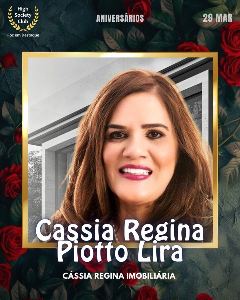 Cassia Regina Piotto Lira
Cássia Regina Imobiliária
Aniversários 29 de Março 2025 Foz em Destaque High Society Club