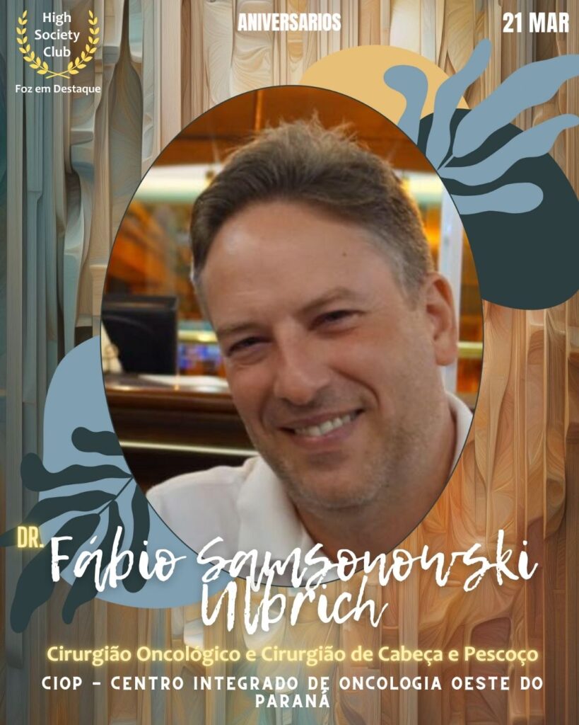 Dr.Fábio Samsonowski Ulbrich
Cirurgião Oncológico e Cirurgião de Cabeça e Pescoço
CIOP - Centro Integrado de Oncologia Oeste do Paraná
Aniversários 21 março 2025 Foz em Destaque High Society Club
