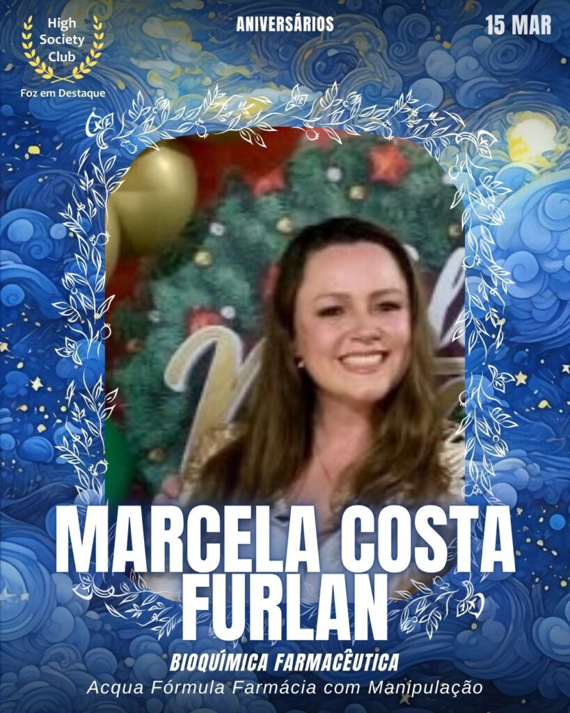 Marcela Costa Furlan
Bioquímica Farmacêutica
Acqua Fórmula Farmácia com Manipulação
Aniversários 14 março 2025 Foz em Destaque High Society Club