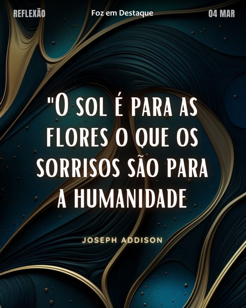 "O sol é para as flores o que os sorrisos são para a humanidade."
(Joseph Addison)
Reflexão 04 de março 2025 Foz em Destaque "Sua Vida mais divertida!!!"