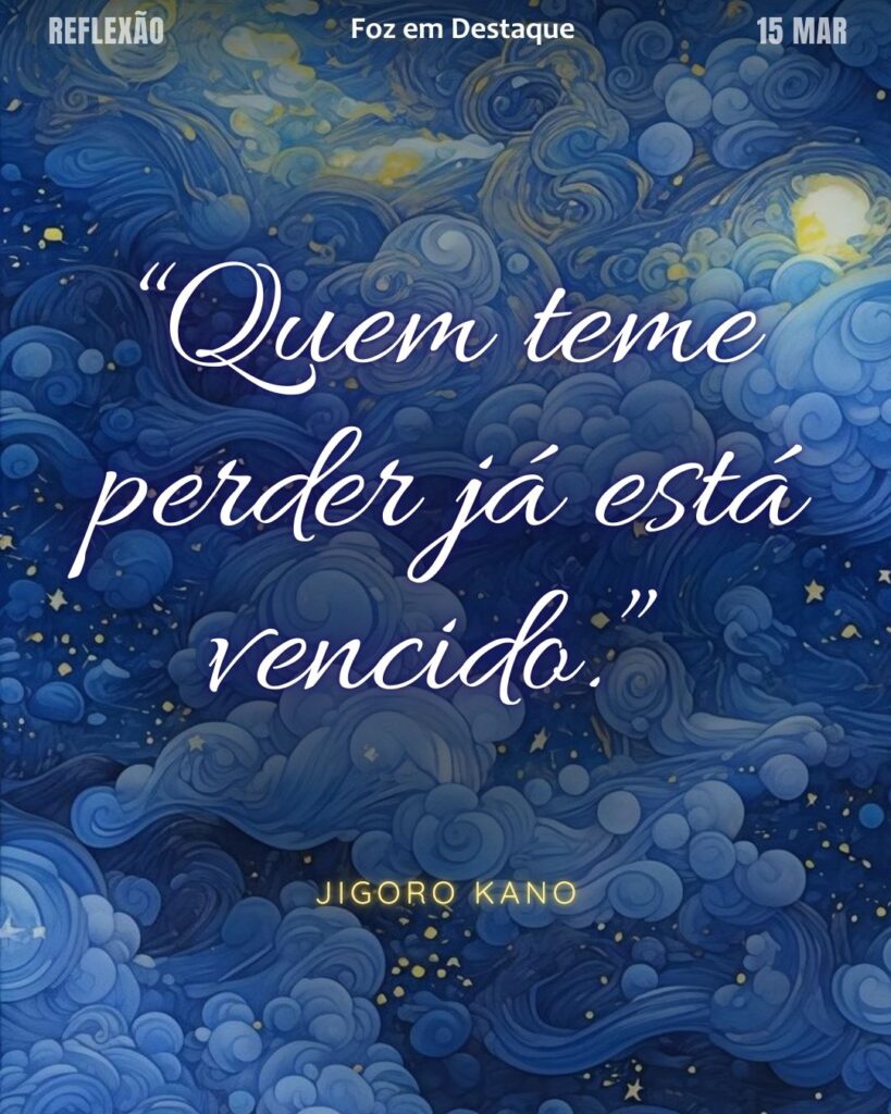 “Quem teme perder já está vencido.”
(Jigoro Kano)
Reflexão 15 de março 2025 Foz em Destaque "Sua Vida mais divertida!!!"