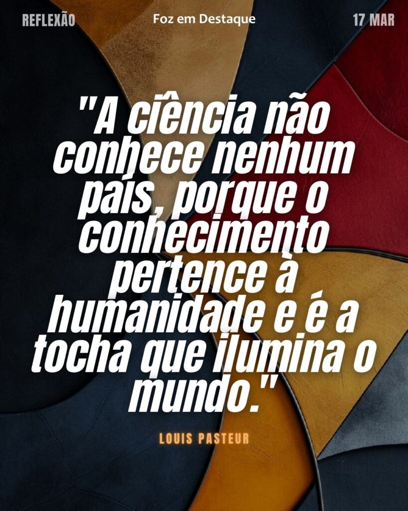 "A ciência não conhece nenhum país, porque o conhecimento pertence à humanidade e é a tocha que ilumina o mundo." (Louis Pasteur)
Reflexão 17 de março 2025 Foz em Destaque "Sua Vida mais divertida!!!"
