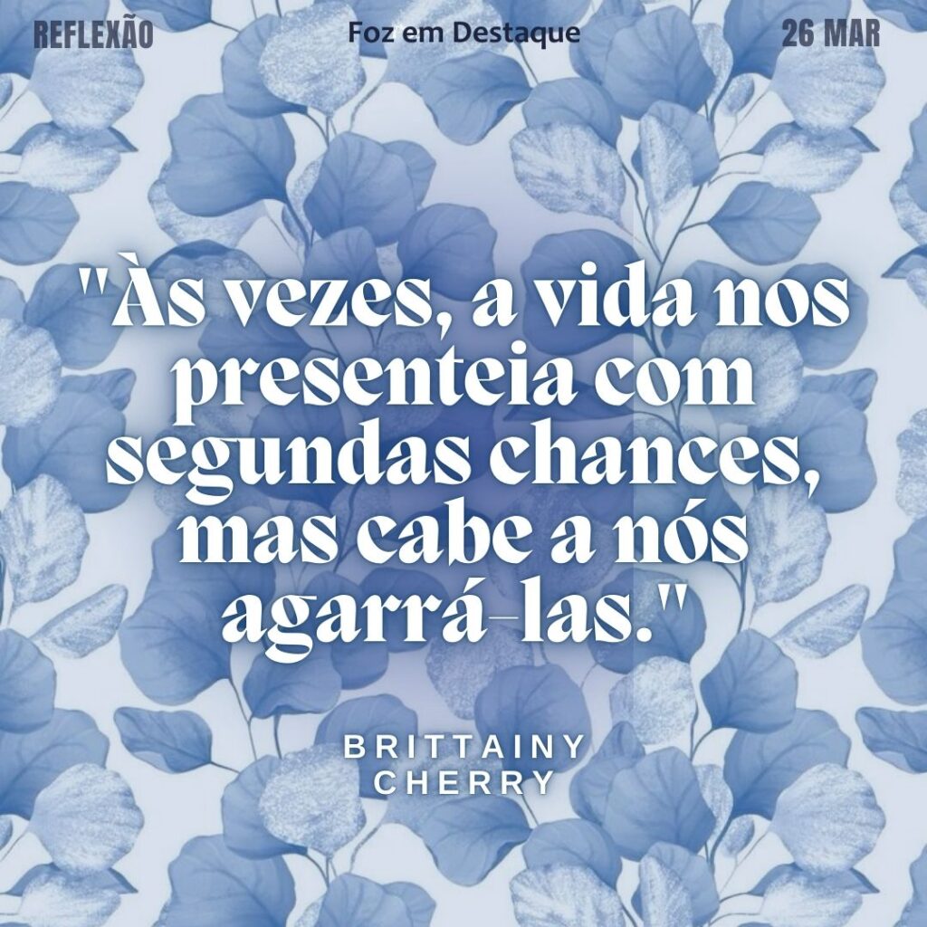 "Às vezes, a vida nos presenteia com segundas chances, mas cabe a nós agarrá-las." (Brittainy Cherry)
Reflexão 26 de março 2025 Foz em Destaque "Sua Vida mais divertida".
