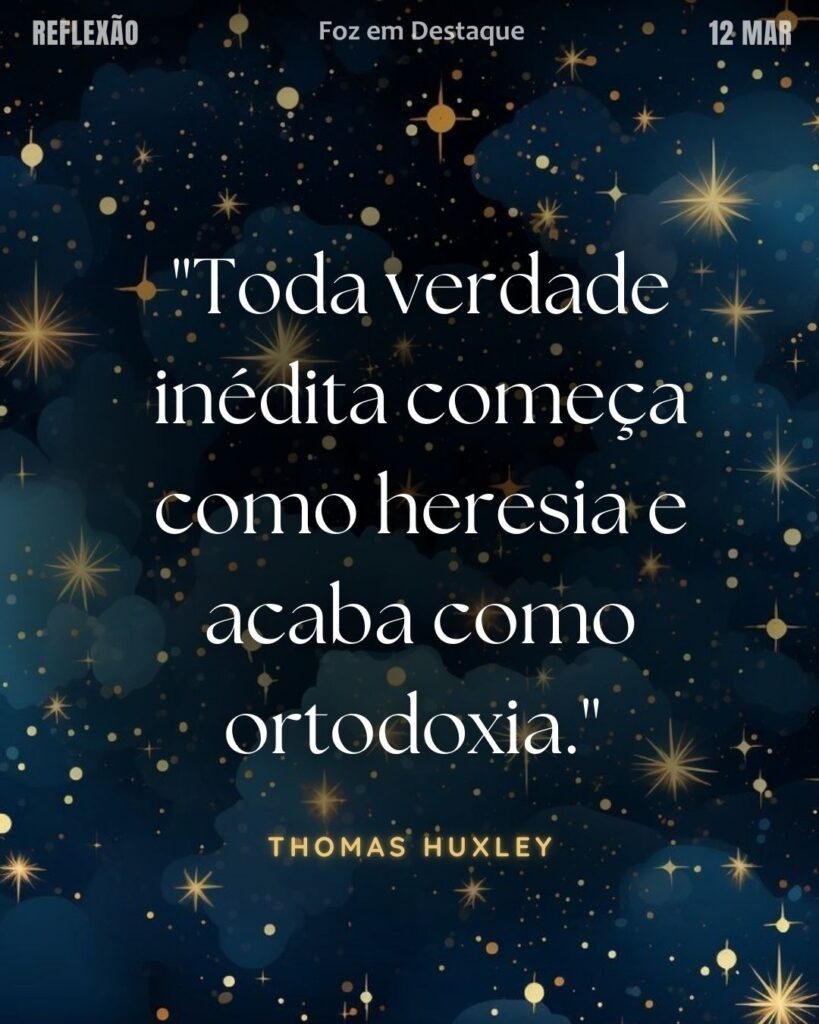 "Toda verdade inédita começa como heresia e acaba como ortodoxia."
(Thomas Huxley)
Reflexão 11 de março 2025 Foz em Destaque "Sua Vida mais divertida!!!"
