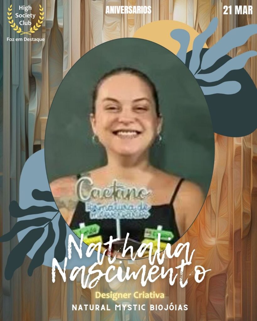 Nathalia Nascimento
Designer Criativa
Natural Mystic Biojóias
Aniversários 21 março 2025 Foz em Destaque High Society Club