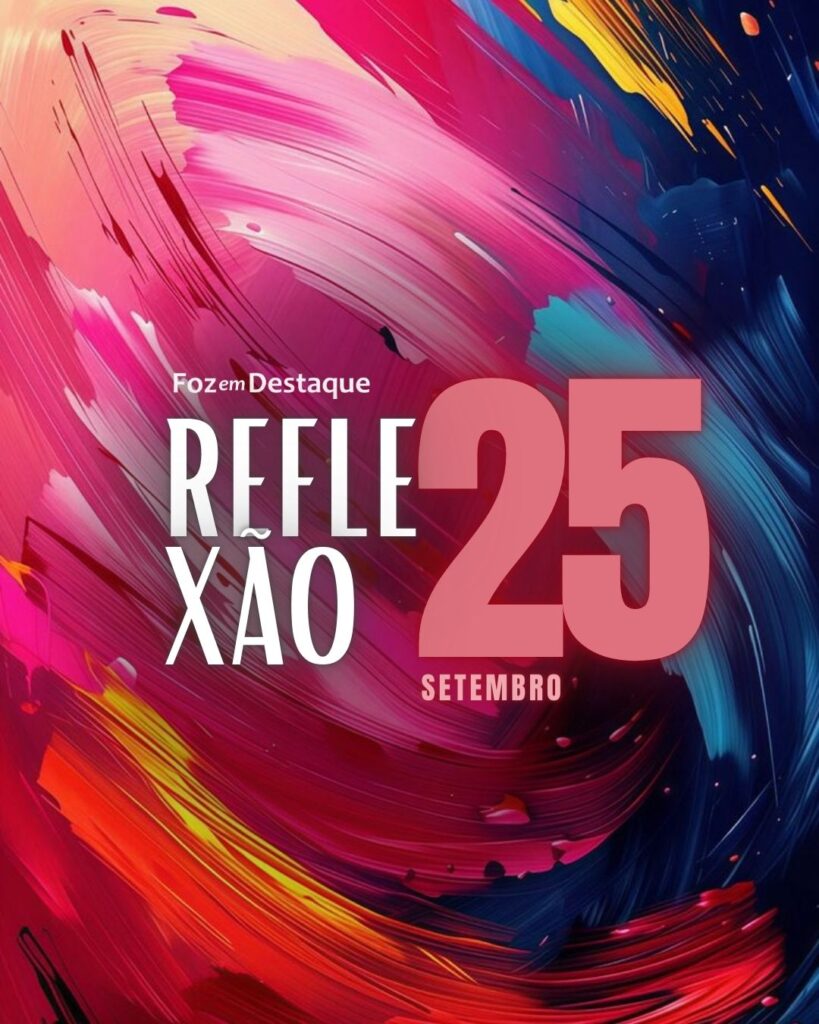 Reflexão 25 de abril 2025 Foz em Destaque "Sua Vida mais divertida".