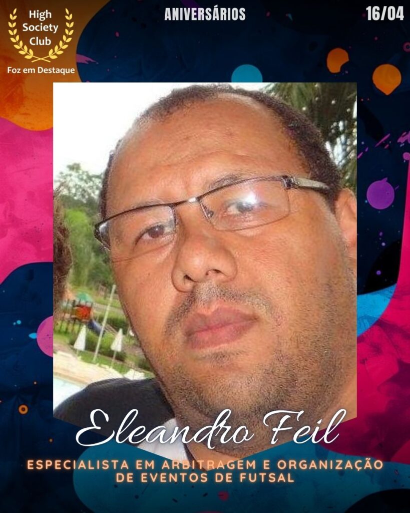 Eleandro Feil - Especialista em arbitragem e organização de eventos de Futsal 
Aniversários 16 de Abril 2025 Foz em Destaque High Society Club