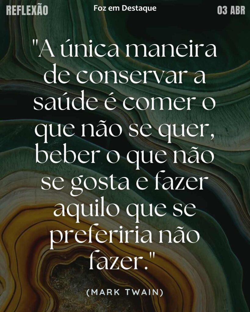 "A única maneira de conservar a saúde é comer o que não se quer, beber o que não se gosta e fazer aquilo que se preferiria não fazer." (Mark Twain)
Reflexão 03 de abril 2025 Foz em Destaque "Sua Vida mais divertida".