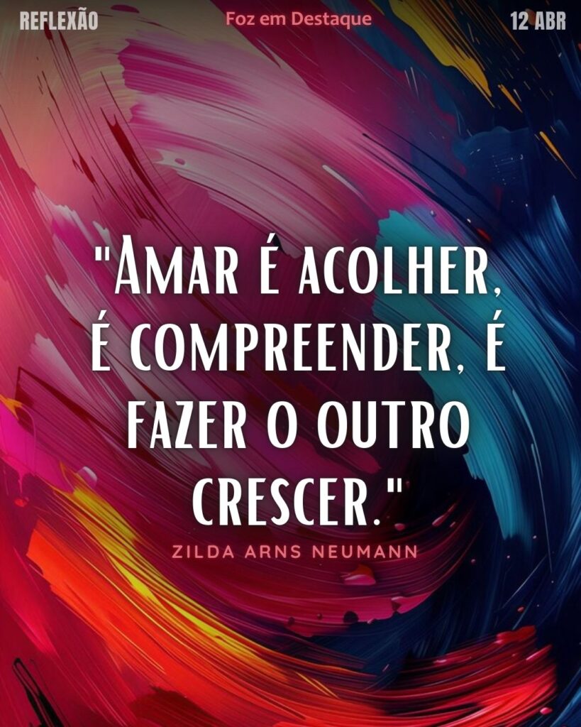 "Amar é acolher, é compreender, é fazer o outro crescer."
Reflexão 12 de abril 2025 Foz em Destaque "Sua Vida mais divertida".