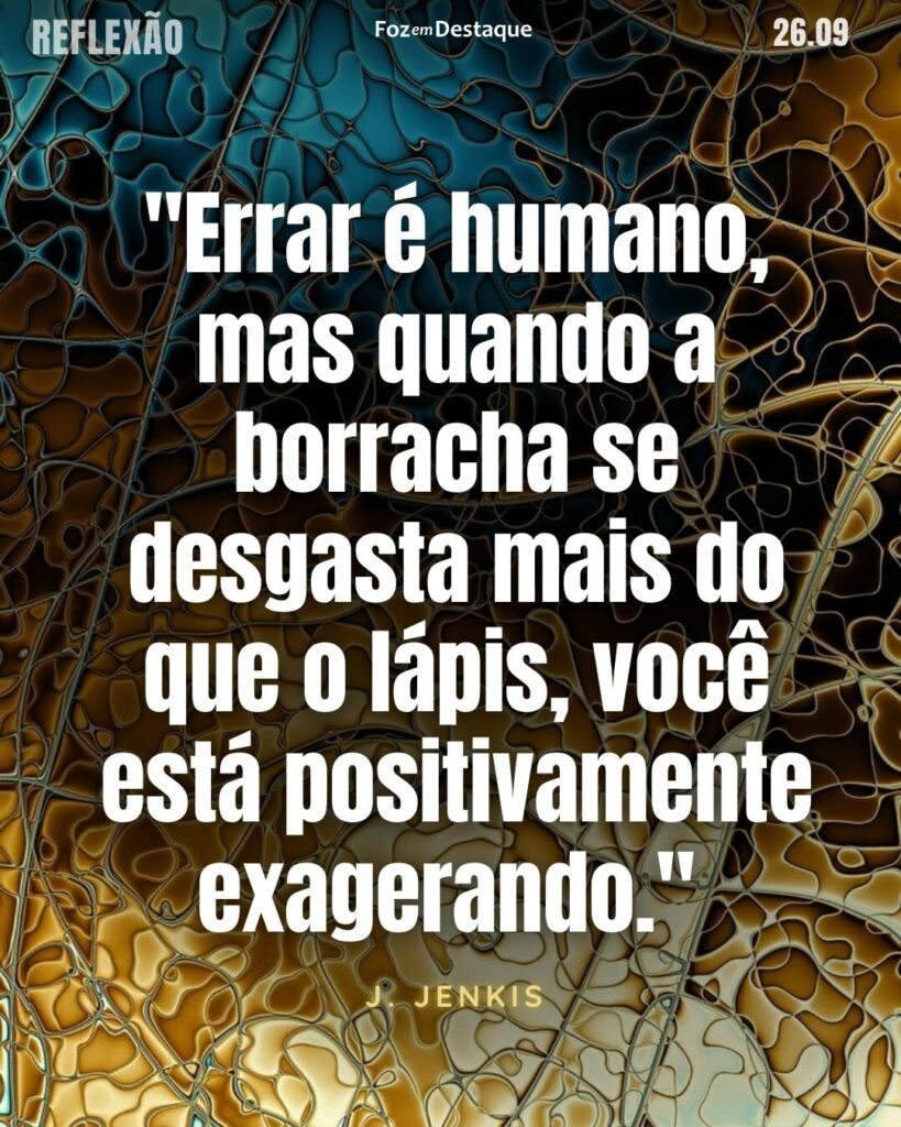 "Errar é humano, mas quando a borracha se desgasta mais do que o lápis, você está positivamente exagerando."
(J. Jenkis)
Reflexão 26 de abril 2025 Foz em Destaque "Sua Vida mais divertida".
