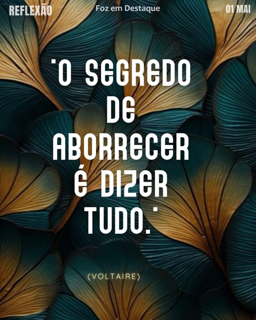 "O segredo de aborrecer é dizer tudo." (Voltaire)
Reflexão 01 de maio 2025 Foz em Destaque "Sua Vida mais divertida".