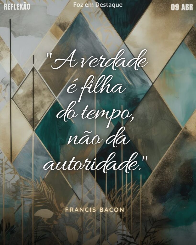 "A verdade é filha do tempo, não da autoridade." (Francis Bacon)
Reflexão 09 de abril 2025 Foz em Destaque "Sua Vida mais divertida".