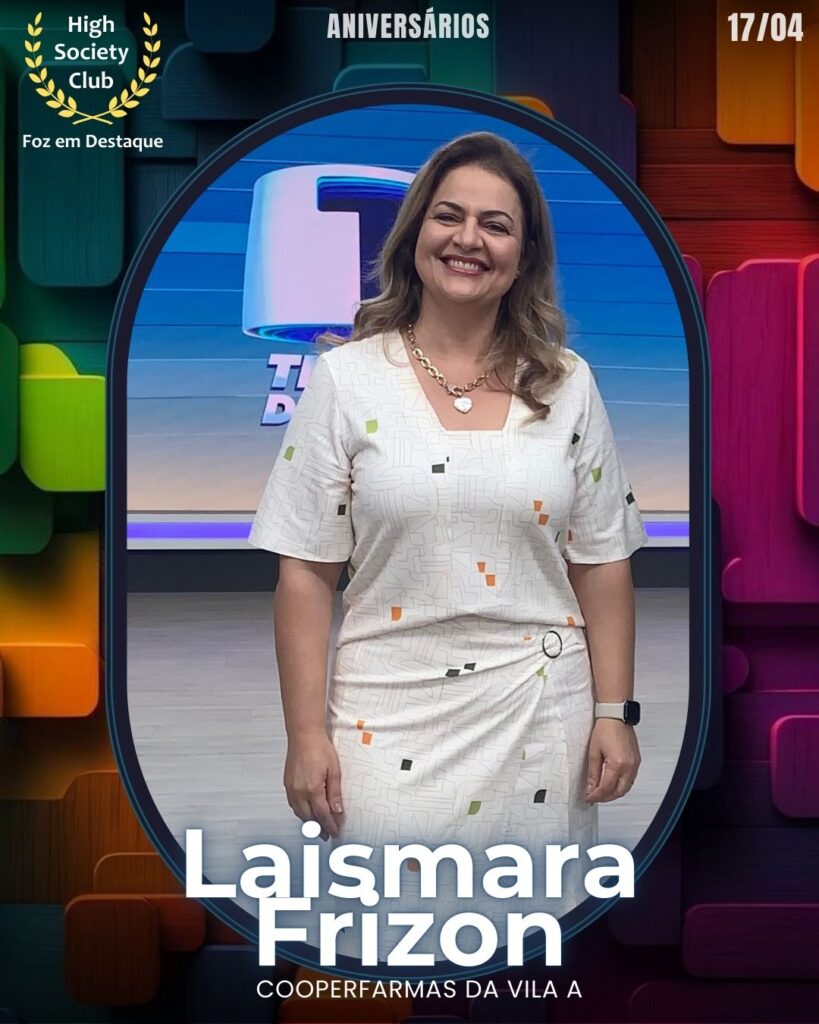 Laismara Frizon - Cooperfarmas da Vila A 
Aniversários 17 de Abril 2025 Foz em Destaque High Society Club