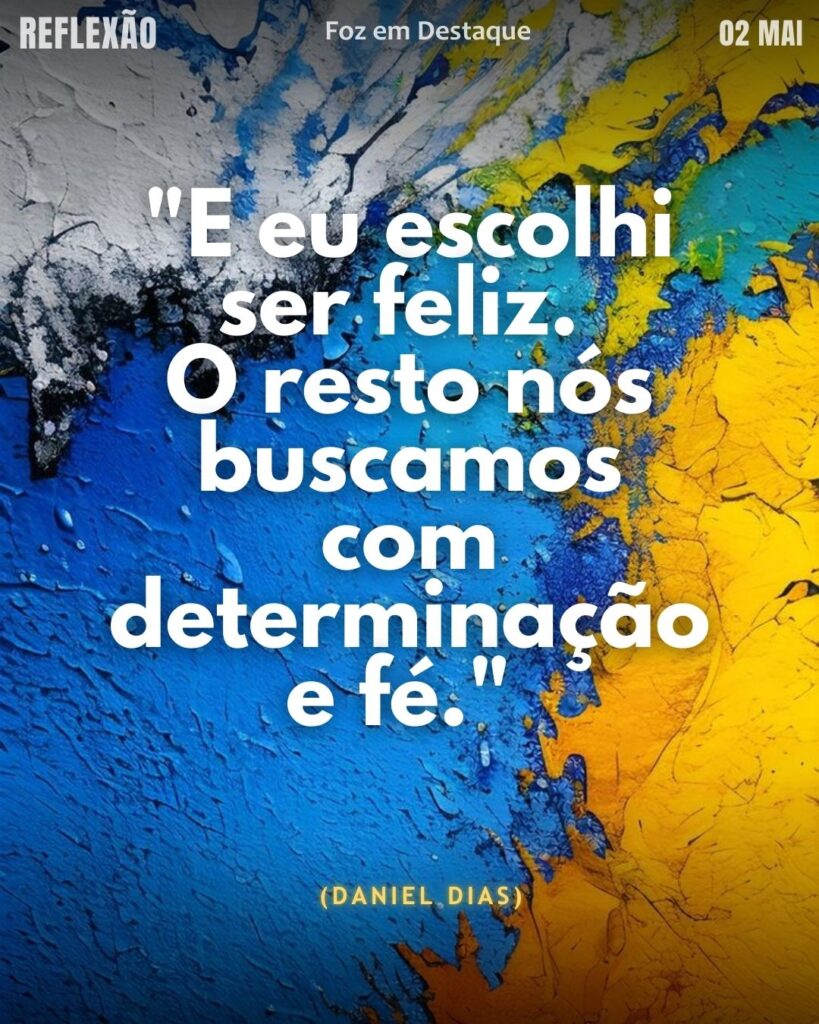 "E eu escolhi ser feliz. O resto nós buscamos com determinação e fé." (Daniel Dias)
Reflexão 02 de maio 2025 Foz em Destaque "Sua Vida mais divertida".