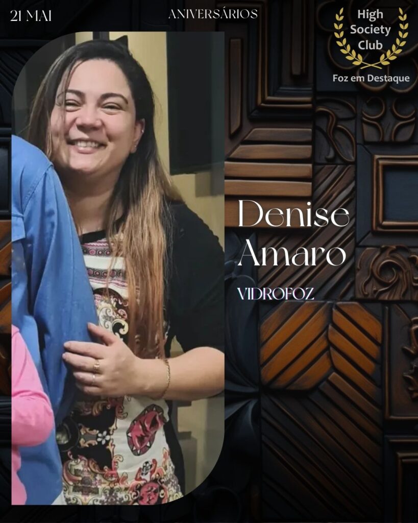 Denise Amaro - Vidrofoz
Aniversários 21 de Maio 2025 Foz em Destaque High Society Club