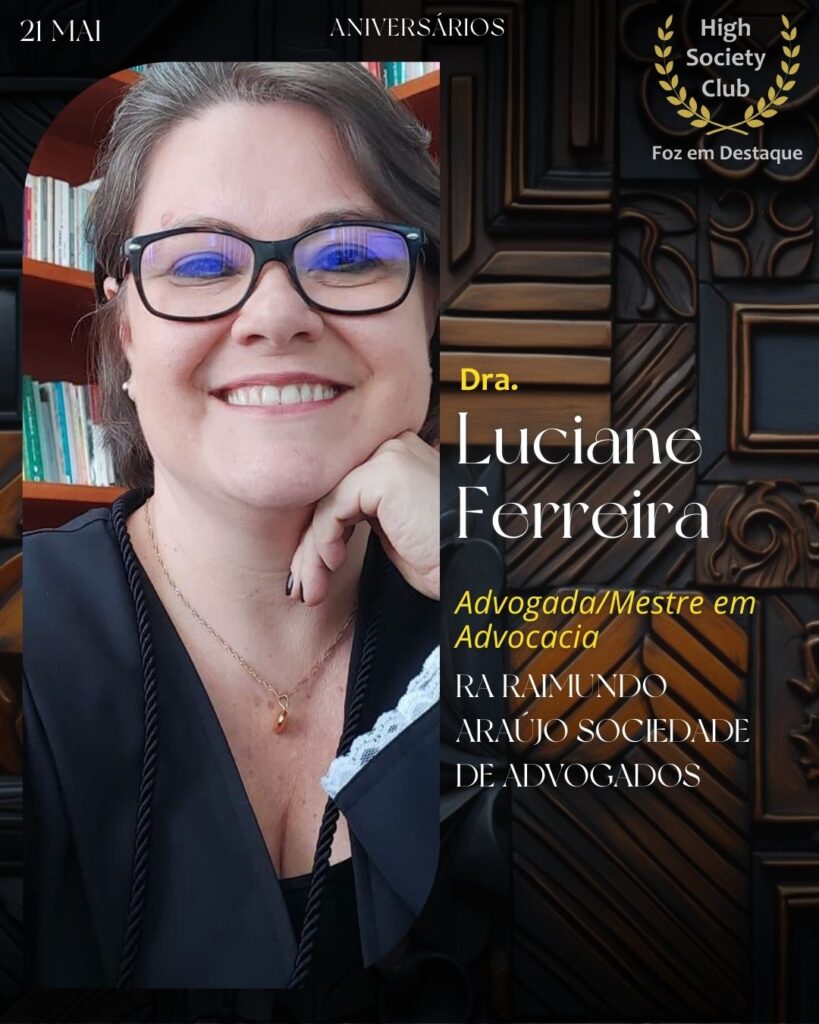 Dra. Luciane Ferreira -
Advogada/Mestre em Advocacia - RA Raimundo Araújo Sociedade de Advogados
Aniversários 21 de Maio 2025 Foz em Destaque High Society Club