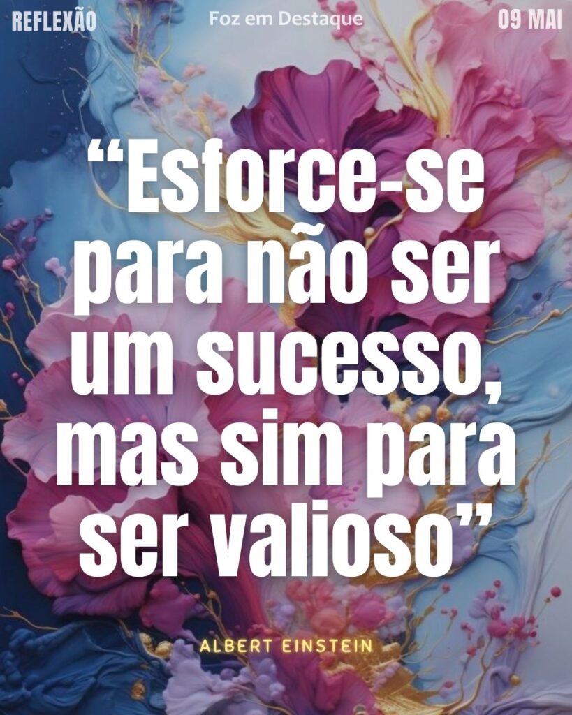 “Esforce-se para não ser um sucesso, mas sim para ser valioso” (Albert Einstein)
Reflexão 09 de Maio 2025 Foz em Destaque “Sua Vida mais divertida”.