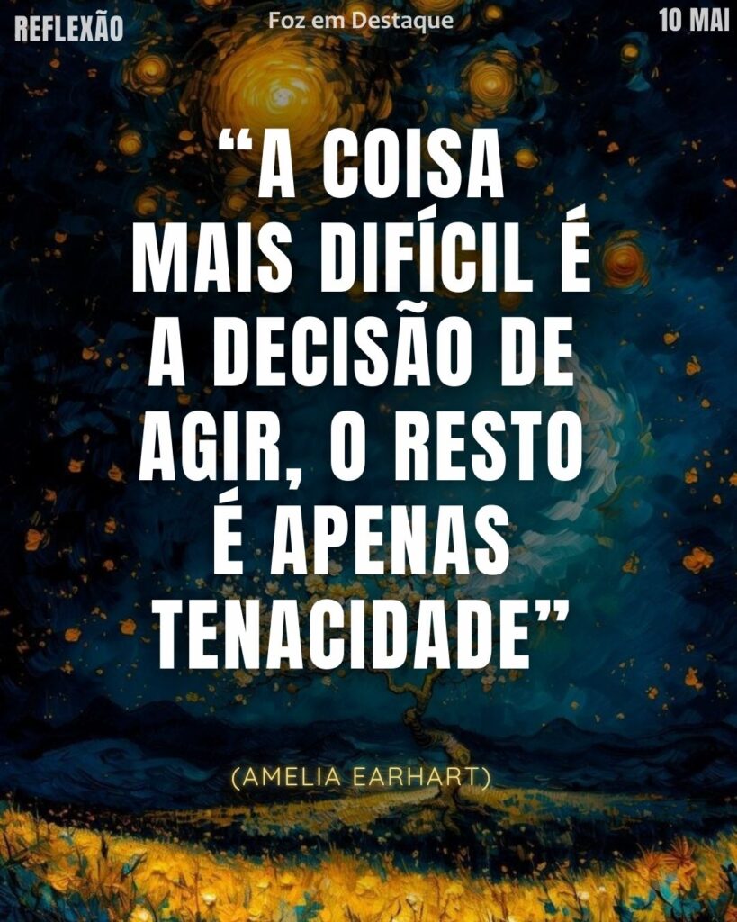 “A coisa mais difícil é a decisão de agir, o resto é apenas tenacidade” (Amelia Earhart)
Reflexão 10 de Maio 2025 Foz em Destaque “Sua Vida mais divertida”.