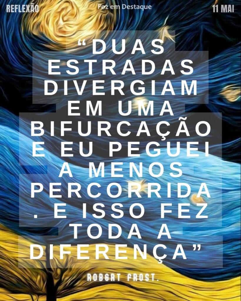 “Duas estradas divergiam em uma bifurcação e eu peguei a menos percorrida. E isso fez toda a diferença.” Robert Frost
Reflexão 11 de Maio 2025 Foz em Destaque “Sua Vida mais divertida”.
