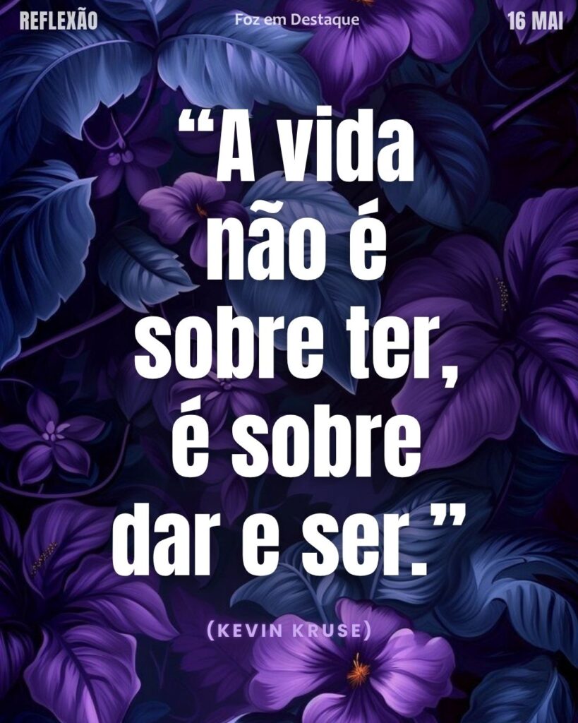 “A vida não é sobre ter, é sobre dar e ser.”
(Kevin Kruse)
Reflexão 16/05 Foz em Destaque “Sua Vida mais divertida”.