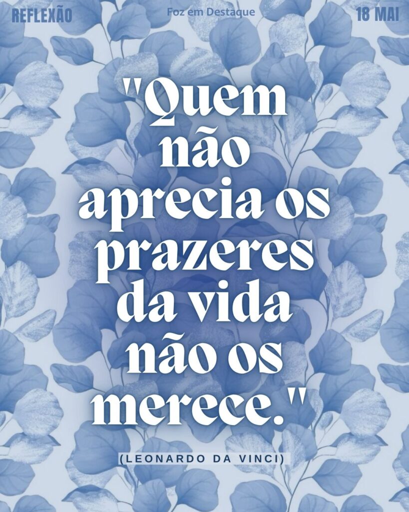 "Quem não aprecia os prazeres da vida não os merece." - (Leonardo da Vinci)
Reflexão 18 de Maio 2025 Foz em Destaque “Sua Vida mais divertida”.