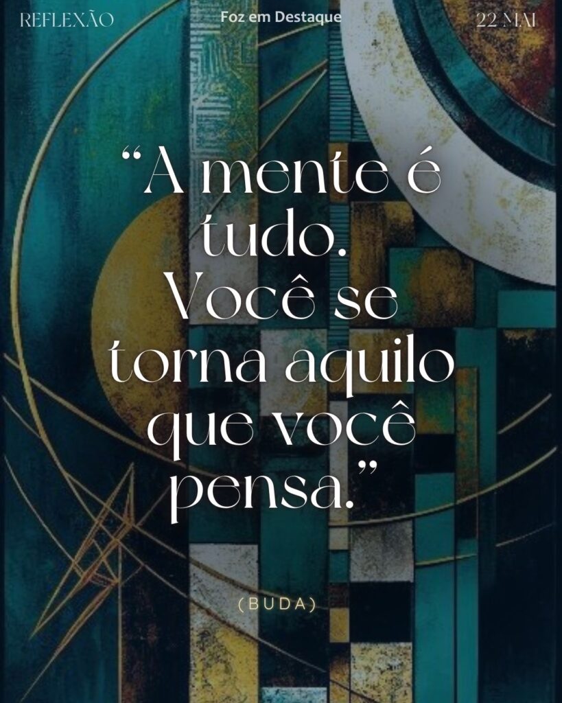 “A mente é tudo. Você se torna aquilo que você pensa.”
(Buda)
Reflexão 20 de Maio 2025 Foz em Destaque “Sua Vida mais divertida”.