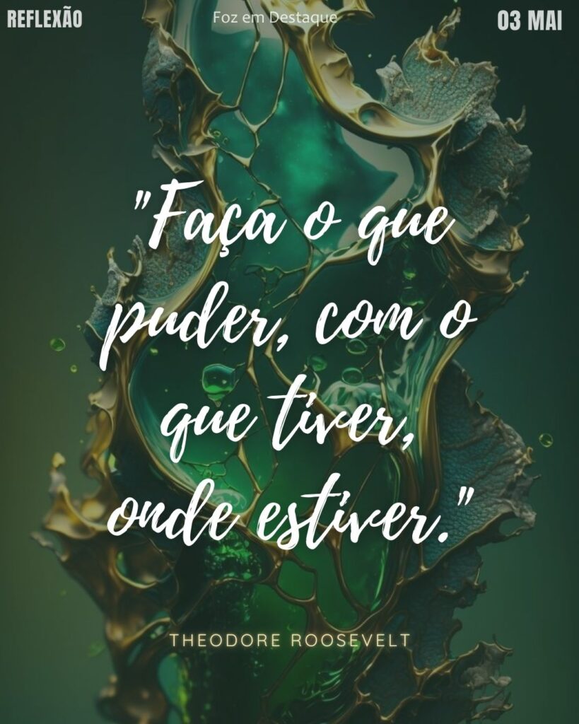 "Faça o que puder, com o que tiver, onde estiver." (Theodore Roosevelt)
Reflexão 03 de Maio 2025 Foz em Destaque “Sua Vida mais divertida”.