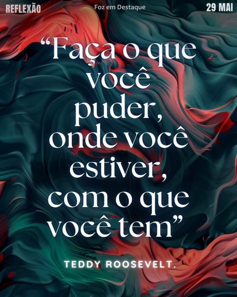 “Faça o que você puder, onde você estiver, com o que você tem”
– Teddy Roosevelt.
Reflexão 27 de Maio 2025 Foz em Destaque “Sua Vida mais divertida”.