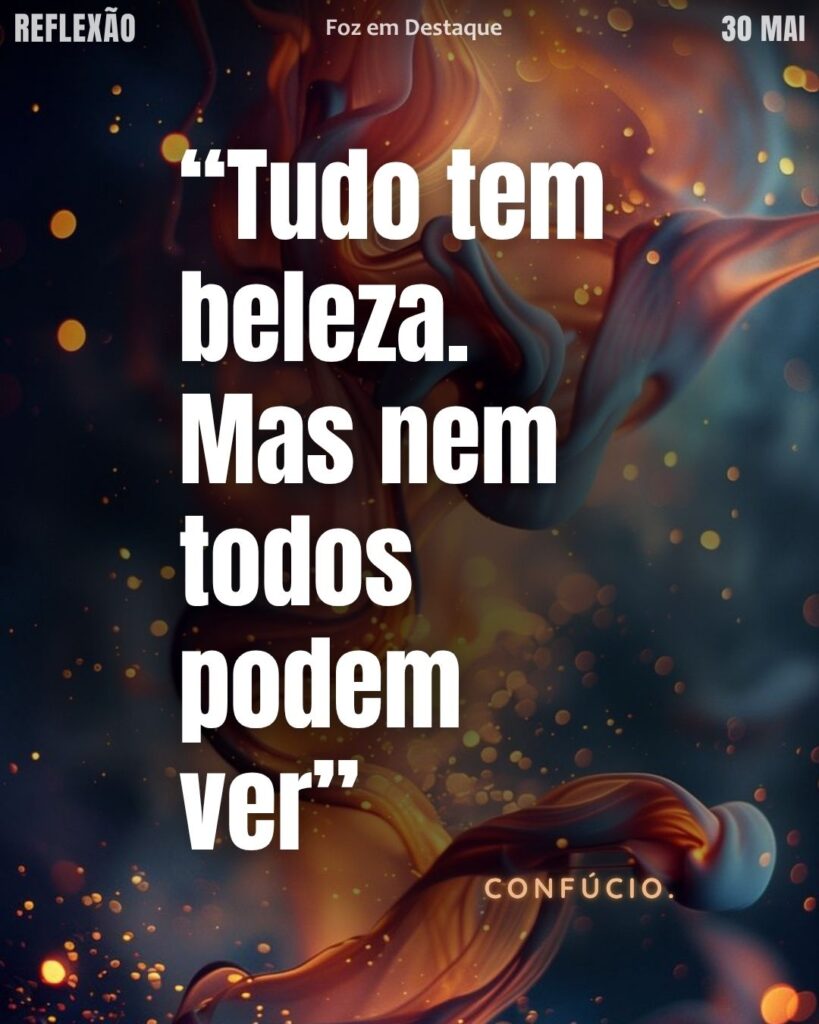 “Tudo tem beleza. Mas nem todos podem ver”
Confúcio.
Reflexão 30 de Maio 2025 Foz em Destaque “Sua Vida mais divertida”.