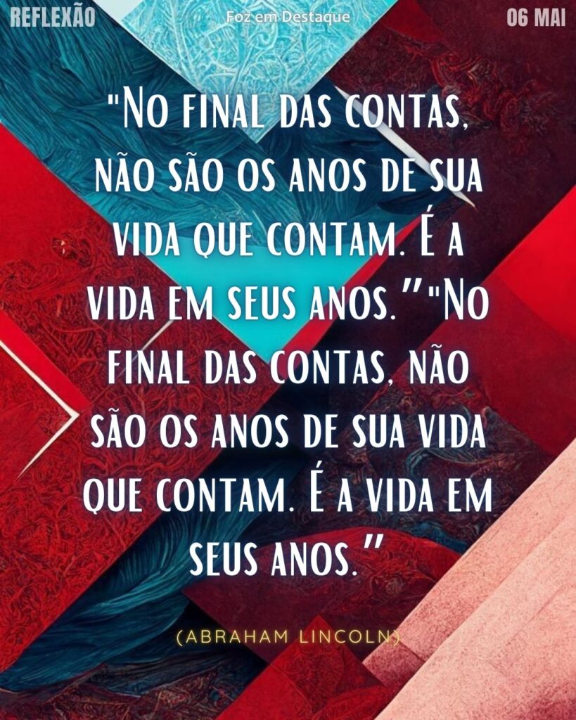 Reflexão 06 de Maio 2025 Foz em Destaque “Sua Vida mais divertida”.
"No final das contas, não são os anos de sua vida que contam. É a vida em seus anos.”