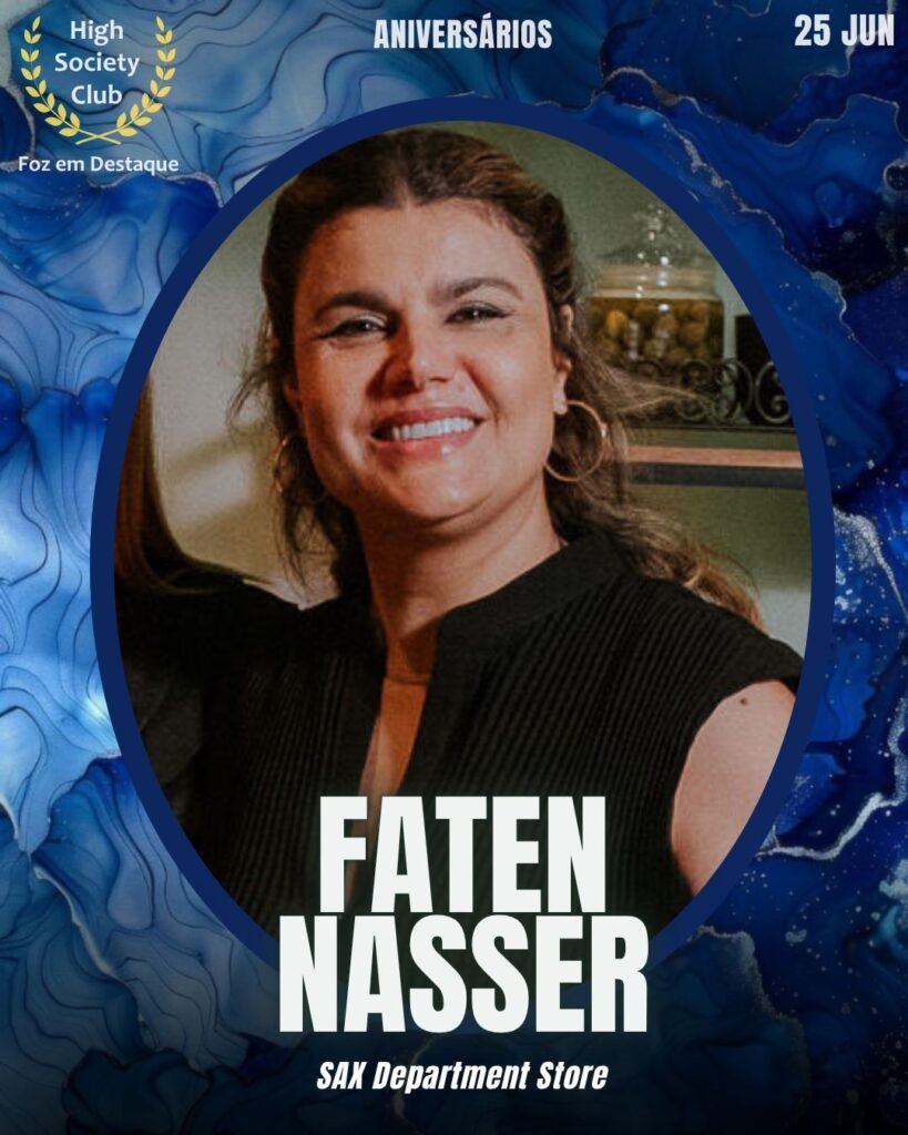 Faten Nasser - SAX Department Store
HighSocietyClub FozEmDestaque Aniversariantes 25/06/2025