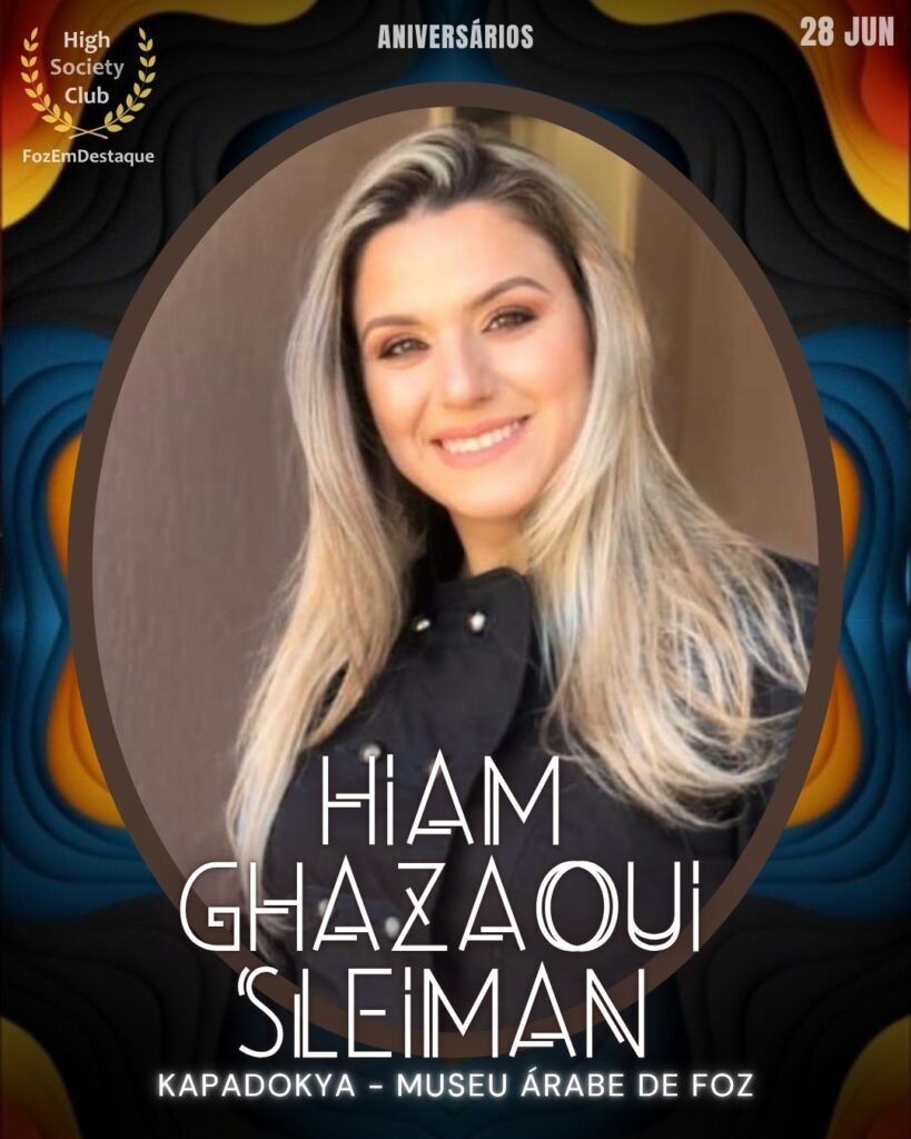 Hiam Ghazaoui Sleiman - Idealizadora do Kapadokya – Museu Árabe de Foz,
aniversariantes 28 junho HighSocietyClub Foz em Destaque