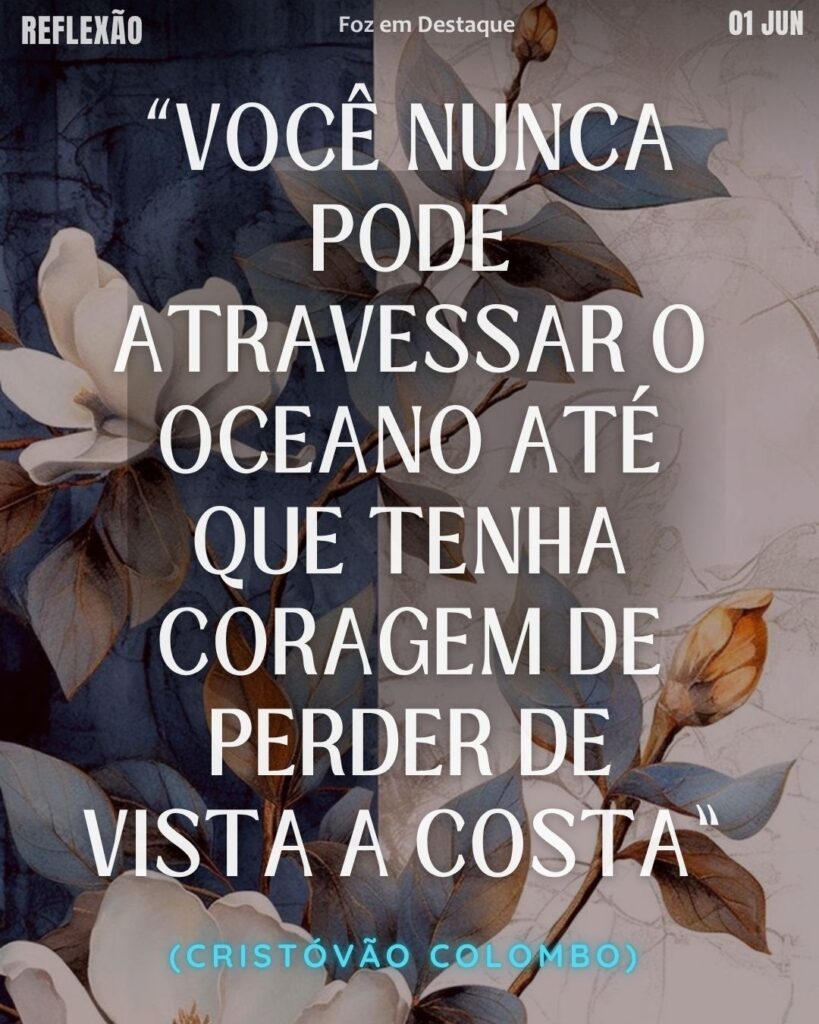 “Você nunca pode atravessar o oceano até que tenha coragem de perder de vista a costa.” (Cristóvão Colombo)
Reflexão 01 de Junho 2025 Foz em Destaque “Sua Vida mais divertida”.