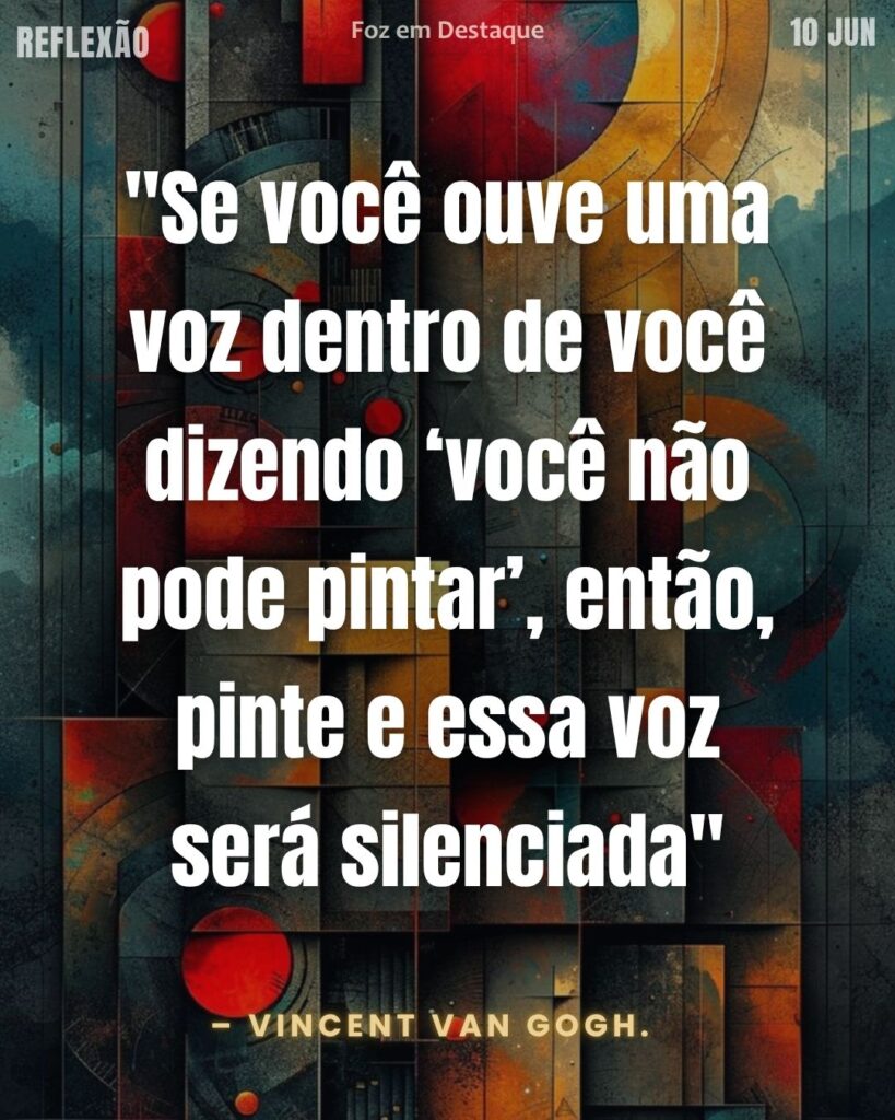 "Se você ouve uma voz dentro de você dizendo ‘você não pode pintar’, então, pinte e essa voz será silenciada" – Vincent van Gogh.
Reflexão 10 de Junho 2025 Foz em Destaque “Sua Vida mais divertida”